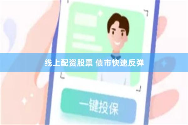 线上配资股票 债市快速反弹