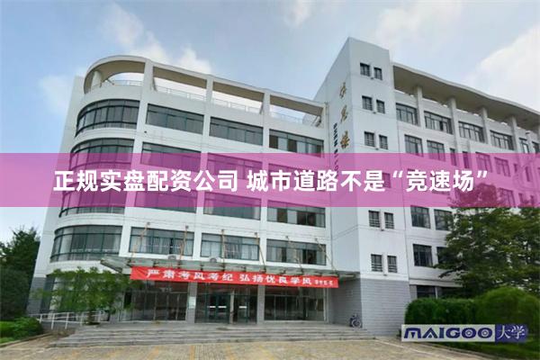 正规实盘配资公司 城市道路不是“竞速场”