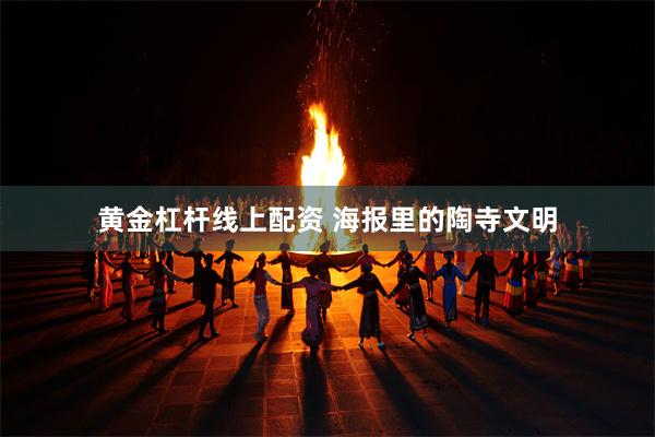 黄金杠杆线上配资 海报里的陶寺文明