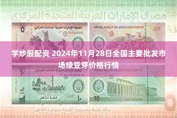 学炒股配资 2024年11月28日全国主要批发市场绿豆芽价格行情