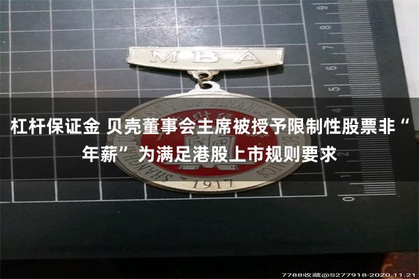 杠杆保证金 贝壳董事会主席被授予限制性股票非“年薪” 为满足港股上市规则要求