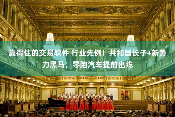 靠得住的交易软件 行业先例！共和国长子+新势力黑马，零跑汽车提前出线