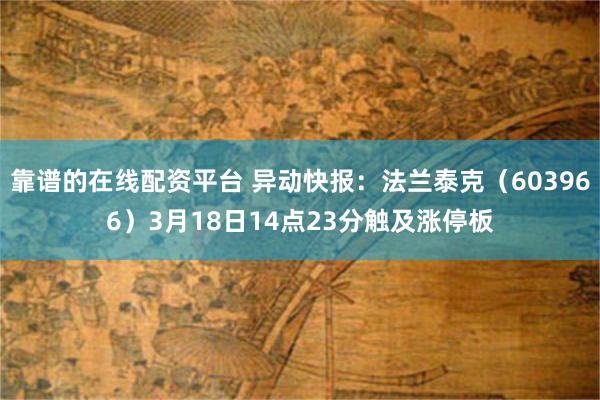 靠谱的在线配资平台 异动快报：法兰泰克（603966）3月18日14点23分触及涨停板