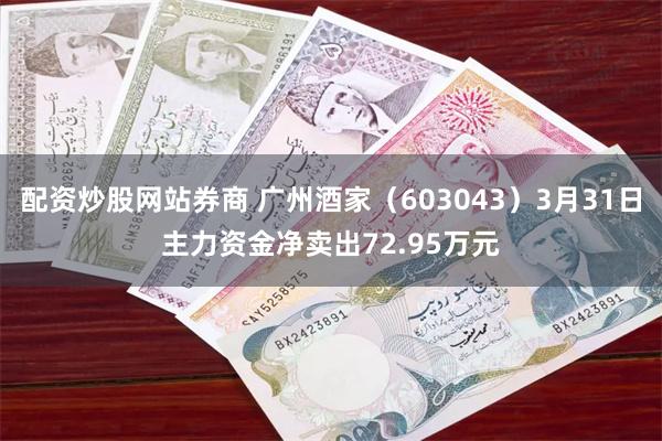 配资炒股网站券商 广州酒家（603043）3月31日主力资金净卖出72.95万元