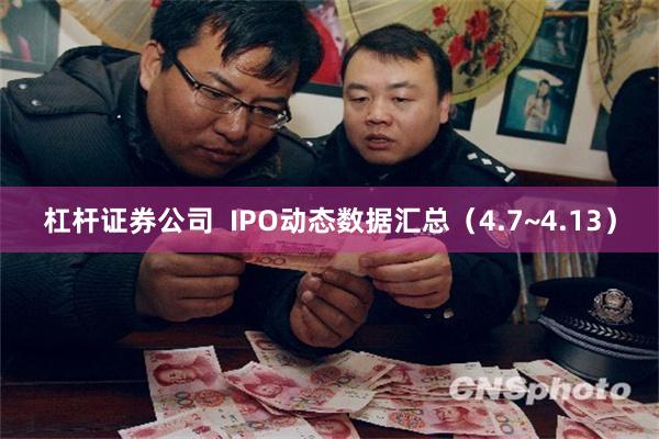 杠杆证券公司  IPO动态数据汇总（4.7~4.13）