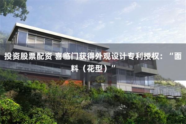 投资股票配资 喜临门获得外观设计专利授权：“面料（花型）”