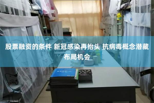 股票融资的条件 新冠感染再抬头 抗病毒概念潜藏布局机会