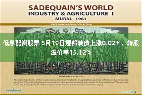 低息配资股票 5月19日煜邦转债上涨0.02%，转股溢价率15.12%