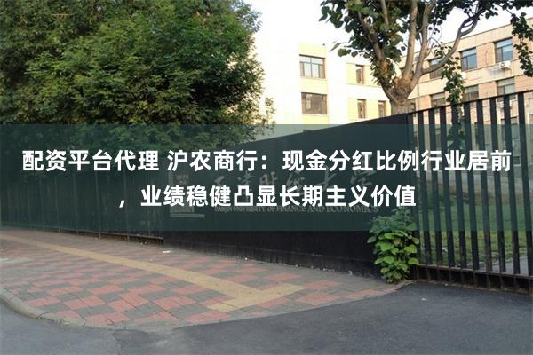 配资平台代理 沪农商行：现金分红比例行业居前，业绩稳健凸显长期主义价值
