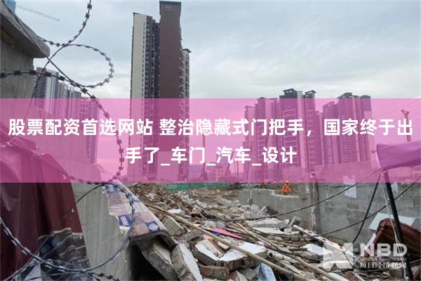 股票配资首选网站 整治隐藏式门把手，国家终于出手了_车门_汽车_设计