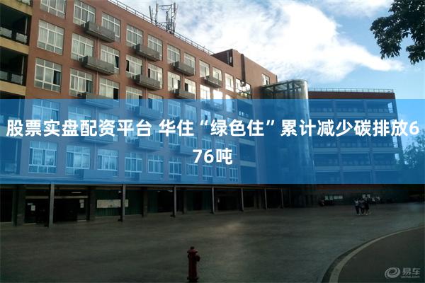 股票实盘配资平台 华住“绿色住”累计减少碳排放676吨