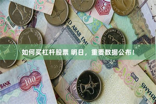 如何买杠杆股票 明日，重要数据公布！