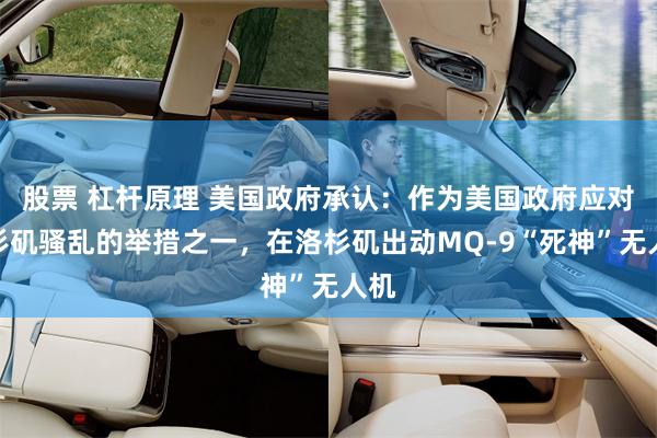 股票 杠杆原理 美国政府承认：作为美国政府应对洛杉矶骚乱的举措之一，在洛杉矶出动MQ-9“死神”无人机
