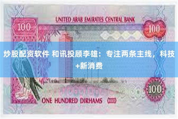 炒股配资软件 和讯投顾李雄：专注两条主线，科技+新消费