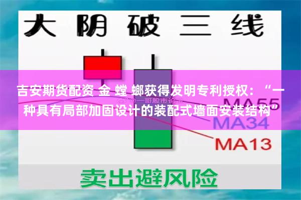吉安期货配资 金 螳 螂获得发明专利授权：“一种具有局部加固设计的装配式墙面安装结构”