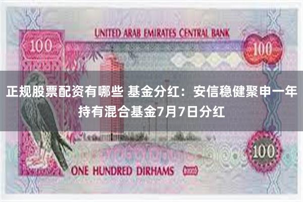 正规股票配资有哪些 基金分红：安信稳健聚申一年持有混合基金7月7日分红