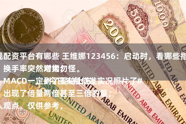 正规配资平台有哪些 王维娜123456：启动时，看哪些指标：
一、换手率突然增大；
二、MACD一定到了零轴上方；
三、出现了倍量两倍甚至三倍的量；
个人观点，仅供参考，对错勿怪。
#今日头条能发实况照片了#