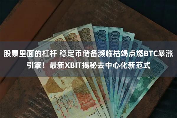 股票里面的杠杆 稳定币储备濒临枯竭点燃BTC暴涨引擎！最新XBIT揭秘去中心化新范式