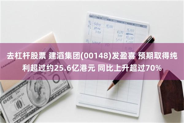 去杠杆股票 建滔集团(00148)发盈喜 预期取得纯利超过约25.6亿港元 同比上升超过70%