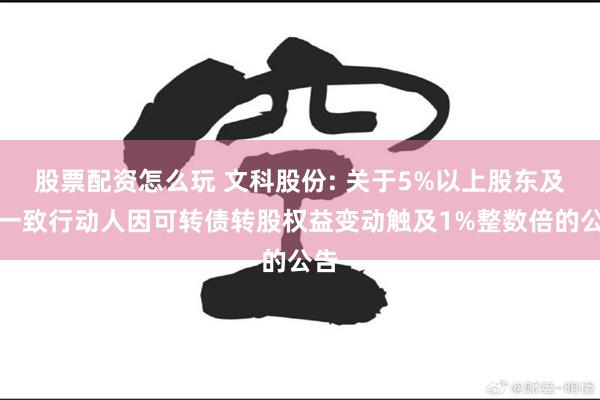 股票配资怎么玩 文科股份: 关于5%以上股东及其一致行动人因可转债转股权益变动触及1%整数倍的公告