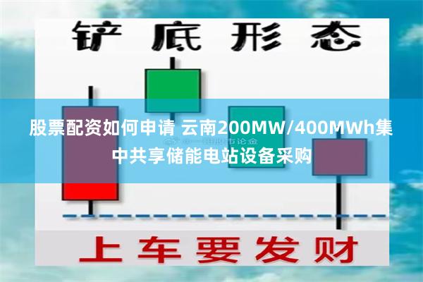 股票配资如何申请 云南200MW/400MWh集中共享储能电站设备采购