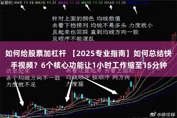 如何给股票加杠杆 【2025专业指南】如何总结快手视频？6个核心功能让1小时工作缩至15分钟