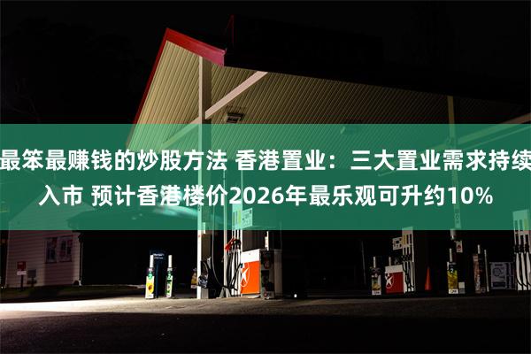 最笨最赚钱的炒股方法 香港置业：三大置业需求持续入市 预计香港楼价2026年最乐观可升约10%